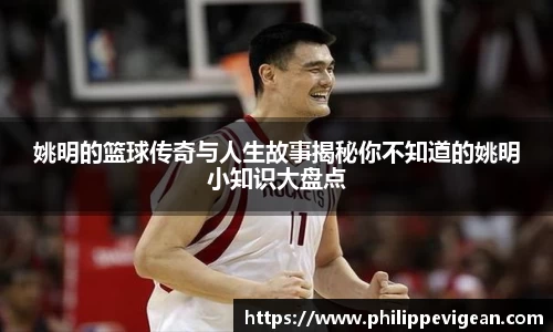 姚明的篮球传奇与人生故事揭秘你不知道的姚明小知识大盘点