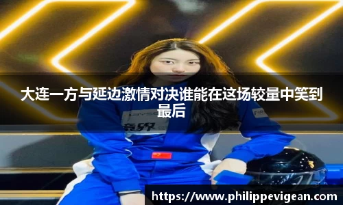 大连一方与延边激情对决谁能在这场较量中笑到最后