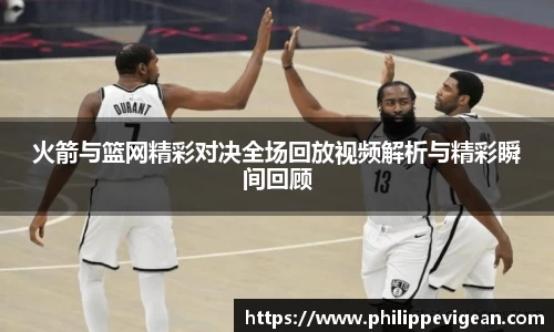 火箭与篮网精彩对决全场回放视频解析与精彩瞬间回顾
