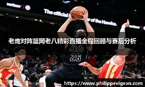 老鹰对阵篮网老八精彩直播全程回顾与赛后分析