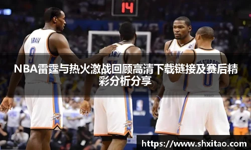 NBA雷霆与热火激战回顾高清下载链接及赛后精彩分析分享